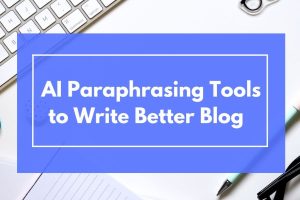 How to Use AI Paraphrasing Tools to Write Better Blog Posts